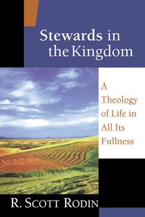 Stewards in the Kingdom: A Theology of Life in All Its Fullness, By R. Scott Rodin
