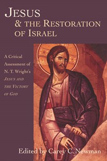 Jesus and the Restoration of Israel: A Critical Assessment of N. T. Wright's Jesus  the Victory of God, Edited by Carey C. Newman