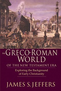 The Greco-Roman World of the New Testament Era: Exploring the Background of Early Christianity, By James S. Jeffers