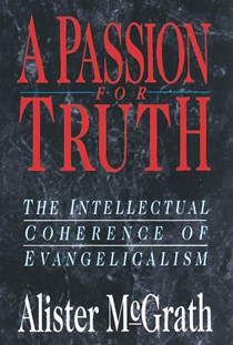 A Passion for Truth: The Intellectual Coherence of Evangelicalism, By Alister McGrath
