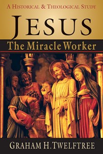Jesus the Miracle Worker: A Historical and Theological Study, By Graham H. Twelftree