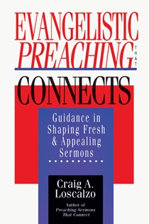 Evangelistic Preaching That Connects: Guidance in Shaping Fresh and Appealing Sermons, By Craig A. Loscalzo
