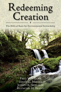 Redeeming Creation: The Biblical Basis for Environmental Stewardship, By Fred H. Van Dyke and David C. Mahan and Joseph K. Sheldon and Raymond H. Brand