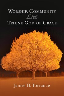 1895 Worship, Community and the Triune God of Grace, By James B. Torrance