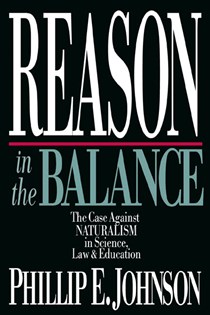Reason in the Balance: The Case Against Naturalism in Science, Law  Education, By Phillip E. Johnson