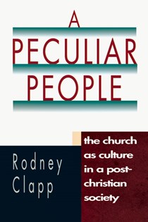 A Peculiar People: The Church as Culture in a Post-Christian Society, By Rodney R. Clapp
