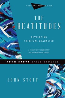 The Beatitudes: Developing Spiritual Character, By John Stott
