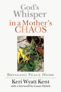 God's Whisper in a Mother's Chaos: Bringing Peace Home, By Keri Wyatt Kent