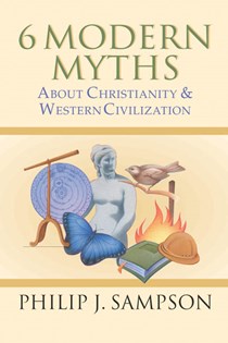 6 Modern Myths About Christianity & Western Civilization, By Philip J. Sampson