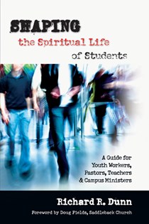Shaping the Spiritual Life of Students: A Guide for Youth Workers, Pastors, Teachers  Campus Ministers, By Richard R. Dunn