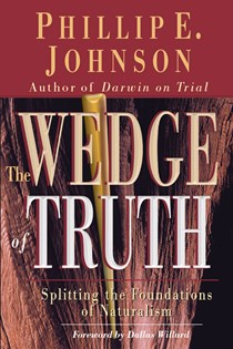 The Wedge of Truth: Splitting the Foundations of Naturalism, By Phillip E. Johnson