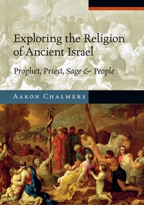 Exploring the Religion of Ancient Israel: Prophet, Priest, Sage and People, By Aaron Chalmers