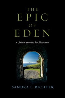 The Epic of Eden: A Christian Entry into the Old Testament, By Sandra L. Richter