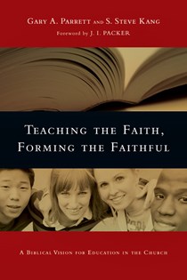 Teaching the Faith, Forming the Faithful: A Biblical Vision for Education in the Church, By Gary A. Parrett and S. Steve Kang