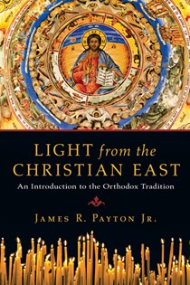 Light from the Christian East: An Introduction to the Orthodox Tradition, By James R. Payton Jr.