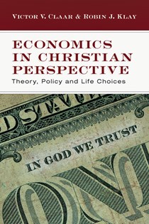Economics in Christian Perspective: Theory, Policy and Life Choices, By Victor V. Claar and Robin J. Klay