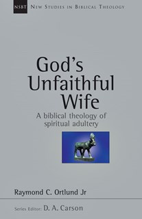 God's Unfaithful Wife: A Biblical Theology of Spiritual Adultery, By Raymond C. Ortlund Jr.
