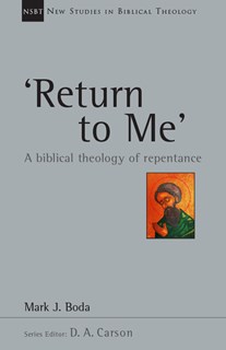'Return To Me': A Biblical Theology of Repentance, By Mark J. Boda