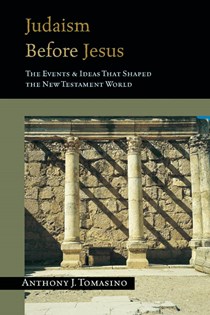 Judaism Before Jesus: The Events & Ideas That Shaped the New Testament World, By Anthony J. Tomasino