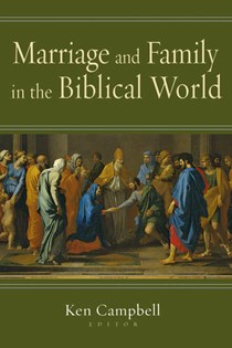 Marriage and Family in the Biblical World, Edited by Ken M. Campbell