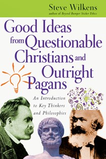 Good Ideas from Questionable Christians and Outright Pagans: An Introduction to Key Thinkers and Philosophies, By Steve Wilkens
