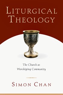 Liturgical Theology: The Church as Worshiping Community, By Simon  Chan