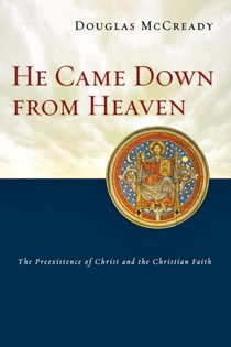 He Came Down from Heaven: The Preexistence of Christ and the Christian Faith, By Douglas McCready