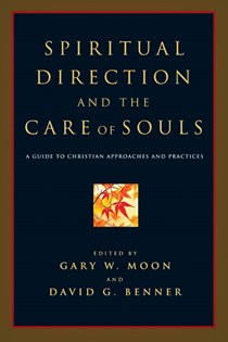 Spiritual Direction and the Care of Souls: A Guide to Christian Approaches and Practices, Edited by Gary W. Moon and David G. Benner