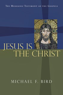 Jesus Is the Christ: The Messianic Testimony of the Gospels, By Michael F. Bird