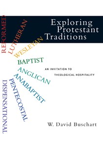 Exploring Protestant Traditions: An Invitation to Theological Hospitality, By W. David Buschart