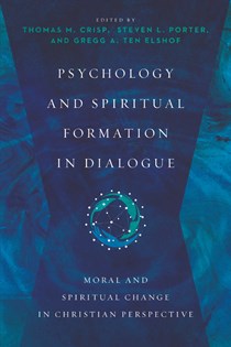 Psychology and Spiritual Formation in Dialogue: Moral and Spiritual Change in Christian Perspective, Edited by Thomas M. Crisp and Steven L. Porter and Gregg A. Ten Elshof