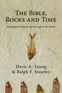 The Bible, Rocks and Time: Geological Evidence for the Age of the Earth, By Davis A. Young and Ralph F. Stearley