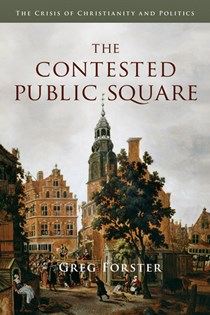 The Contested Public Square: The Crisis of Christianity and Politics, By Greg Forster
