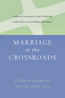 Marriage at the Crossroads: Couples in Conversation About Discipleship, Gender Roles, Decision Making and Intimacy, By Aída Besançon Spencer and William David Spencer and Steven Tracy and Celestia Tracy