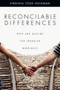 Reconcilable Differences: Hope and Healing for Troubled Marriages, By Virginia Todd Holeman