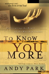 To Know You More: Cultivating the Heart of the Worship Leader, By Andy Park
