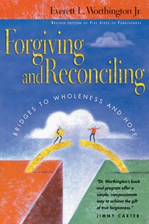 Forgiving and Reconciling: Bridges to Wholeness and Hope, By Everett L. Worthington Jr.