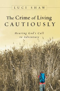 The Crime of Living Cautiously: Hearing God's Call to Adventure, By Luci Shaw