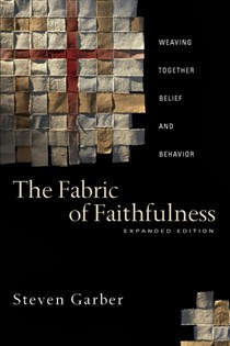 The Fabric of Faithfulness: Weaving Together Belief and Behavior, By Steven Garber