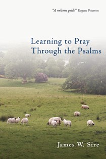 Learning to Pray Through the Psalms, By James W. Sire