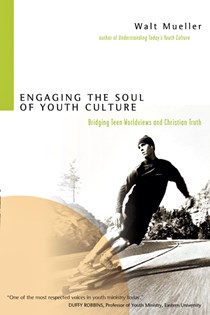 Engaging the Soul of Youth Culture: Bridging Teen Worldviews and Christian Truth, By Walt Mueller