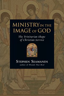 Ministry in the Image of God: The Trinitarian Shape of Christian Service, By Stephen Seamands
