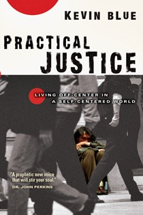 Practical Justice: Living Off-Center in a Self-Centered World, By Kevin Blue