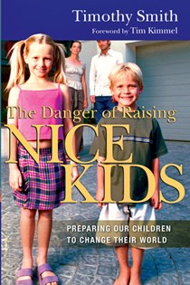 The Danger of Raising Nice Kids: Preparing Our Children to Change Their World, By Timothy Smith