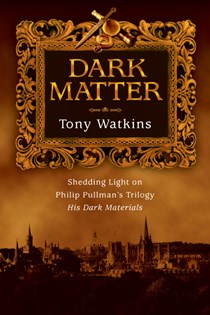 Dark Matter: Shedding Light on Philip Pullman's Trilogy, By Tony Watkins