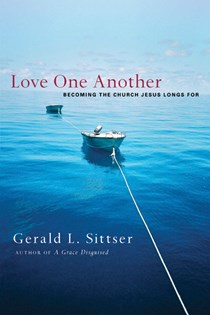Love One Another: Becoming the Church Jesus Longs For, By Gerald L. Sittser