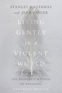 Living Gently in a Violent World: The Prophetic Witness of Weakness, By Stanley Hauerwas and Jean Vanier