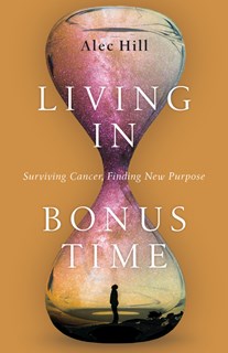Living in Bonus Time: Surviving Cancer, Finding New Purpose, By Alec Hill