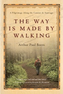 The Way Is Made by Walking: A Pilgrimage Along the Camino de Santiago, By Arthur Paul Boers