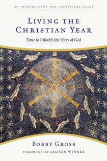 Living the Christian Year: Time to Inhabit the Story of God, By Bobby Gross